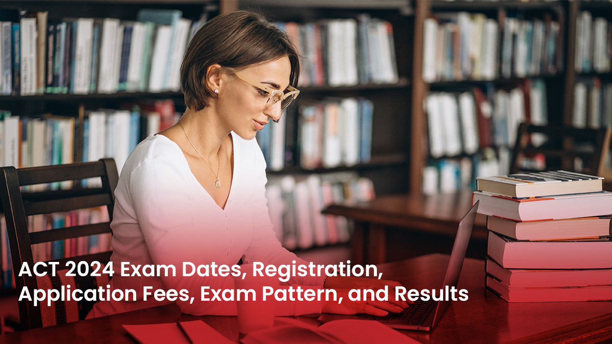 ACT 2024 Exam Dates Registration Application Fees Exam Pattern and Results